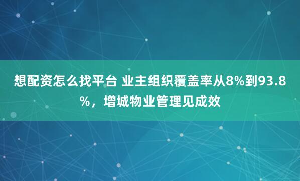 想配资怎么找平台 业主组织覆盖率从8%到93.8%，增城物业管理见成效
