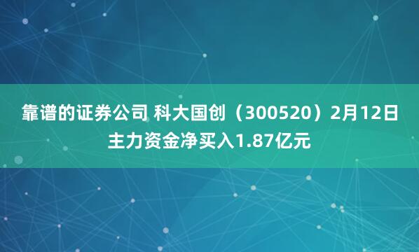 靠谱的证券公司 科大国创（300520）2月12日主力资金净买入1.87亿元