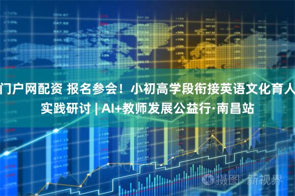 门户网配资 报名参会！小初高学段衔接英语文化育人实践研讨 | AI+教师发展公益行·南昌站