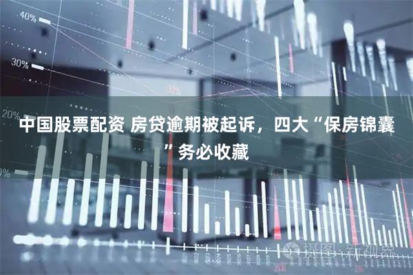 中国股票配资 房贷逾期被起诉，四大“保房锦囊”务必收藏