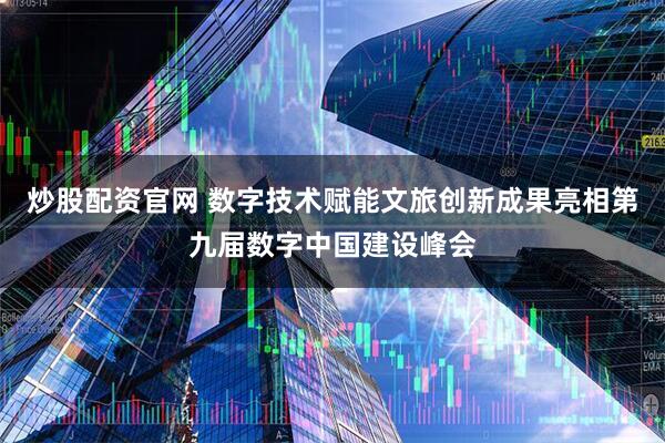 炒股配资官网 数字技术赋能文旅创新成果亮相第九届数字中国建设峰会